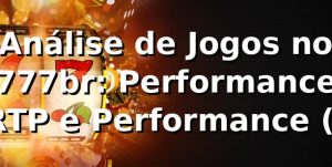 Análise de Jogos no 777br: Performance, RTP e Performance (📊)